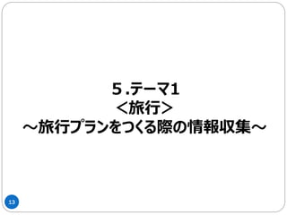 13
５.テーマ1
＜旅行＞
～旅行プランをつくる際の情報収集～
 
