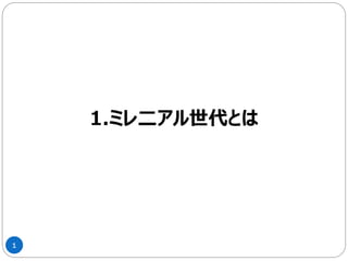 1
1.ミレ二アル世代とは
 