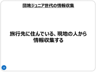 19
経験者・体験者からの声を求めている
団塊ジュニア世代の情報収集
 
