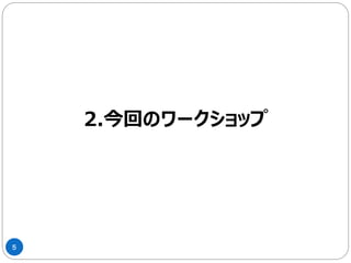 5
2.今回のワークショップ
 