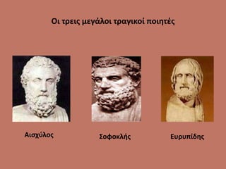 Οι τρεις μεγάλοι τραγικοί ποιητές
Αισχύλος Σοφοκλής Ευρυπίδης
 