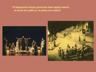 “H δραματική ποίηση γεννιέται όταν αρχίζει κανείς
να κοιτά τον μύθο με τα μάτια του πολίτη”
 