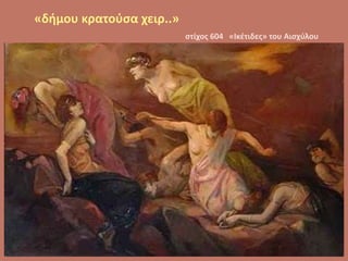 «δήμου κρατούσα χειρ..»
στίχος 604 «Ικέτιδες» του Αισχύλου
 