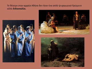 Το θέατρο στην αρχαία Αθήνα δεν ήταν ένα απλό ψυχαγωγικό δρώμενο
αλλά διδασκαλία.
 