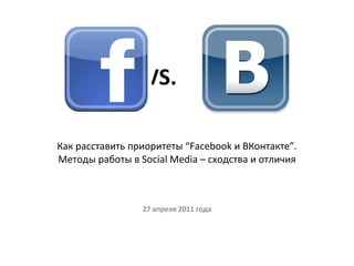 VS.    Как расставить приоритеты “Facebook и ВКонтакте”. Методы работы в Social Media – сходства и отличия 27 апреля 2011 года 
