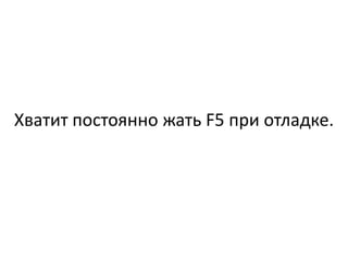 Хватит постоянно жать F5 при отладке.
 