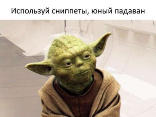 Используй сниппеты, юный падаван
 