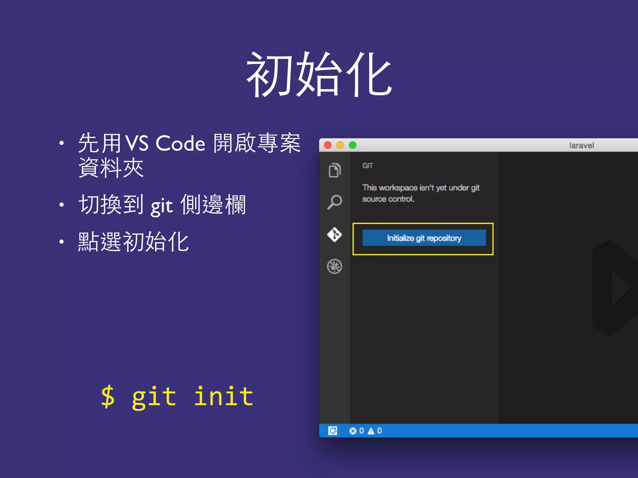 初始化
• 先⽤用VS Code 開啟專案
資料夾
• 切換到 git 側邊欄
• 點選初始化
$	
  git	
  init
 