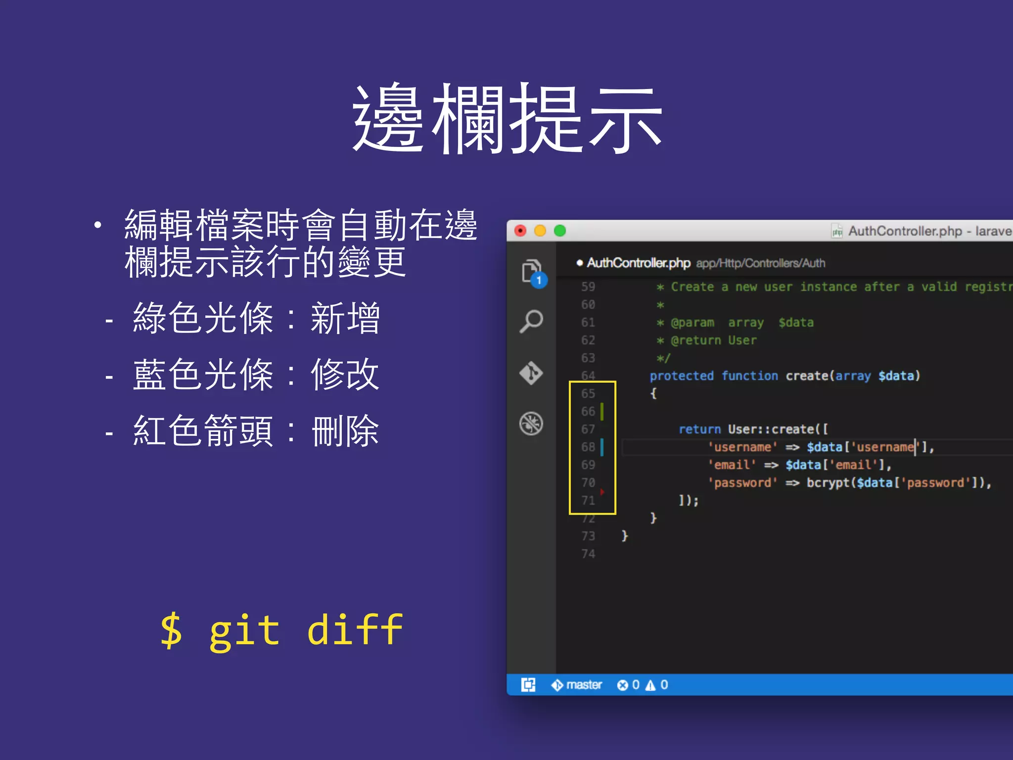 邊欄提⽰示
• 編輯檔案時會⾃自動在邊
欄提⽰示該⾏行的變更
- 綠⾊色光條：新增
- 藍⾊色光條：修改
- 紅⾊色箭頭：刪除
$	
  git	
  diff
 
