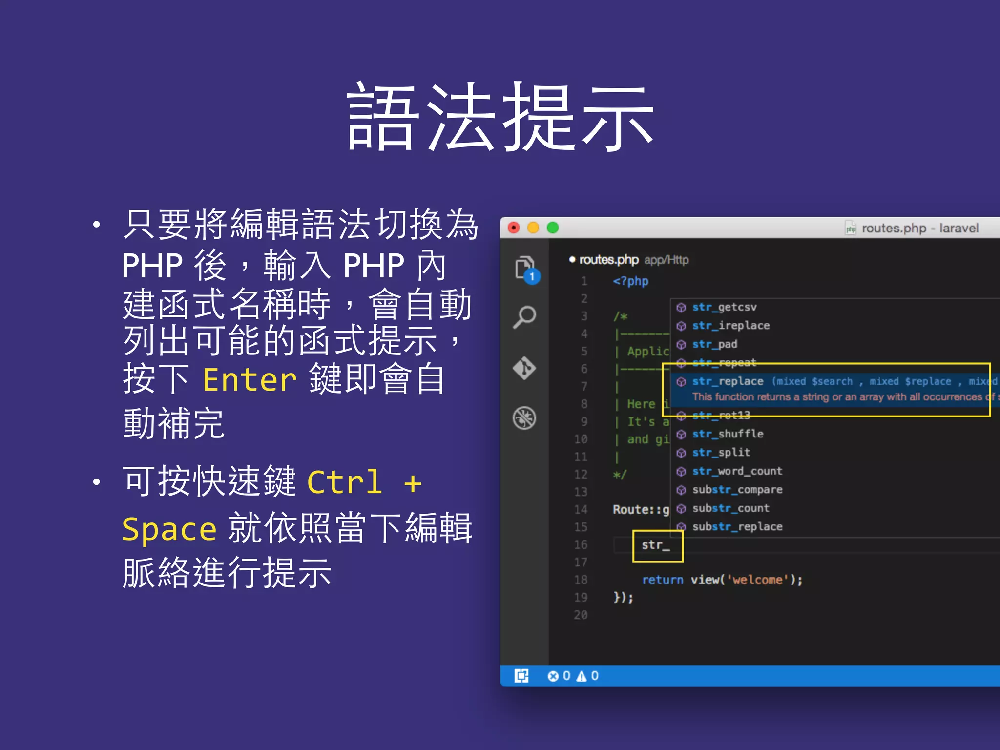 語法提⽰示
• 只要將編輯語法切換為
PHP 後，輸⼊入 PHP 內
建函式名稱時，會⾃自動
列出可能的函式提⽰示，
按下 Enter 鍵即會⾃自
動補完
• 可按快速鍵 Ctrl	
  +	
  
Space 就依照當下編輯
脈絡進⾏行提⽰示
 