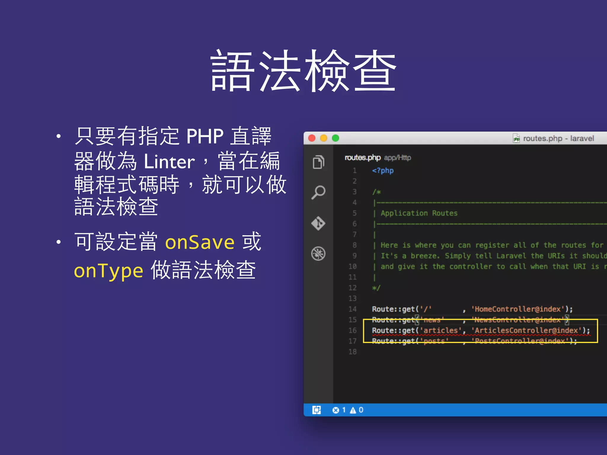 語法檢查
• 只要有指定 PHP 直譯
器做為 Linter，當在編
輯程式碼時，就可以做
語法檢查
• 可設定當 onSave 或
onType 做語法檢查
 