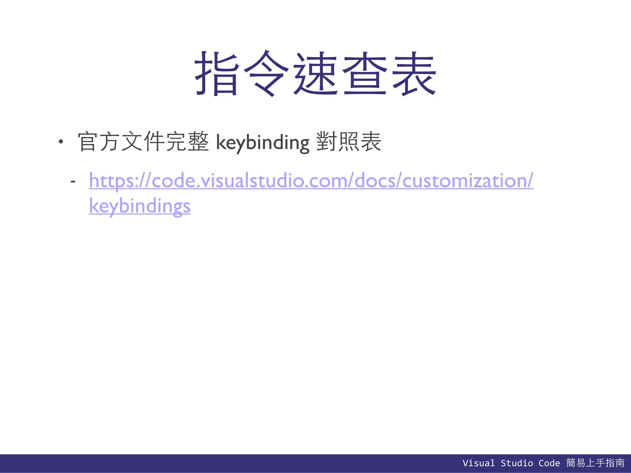 Visual	
  Studio	
  Code	
  簡易上⼿手指南
指令速查表
• 官⽅方⽂文件完整 keybinding 對照表
- https://code.visualstudio.com/docs/customization/
keybindings
 