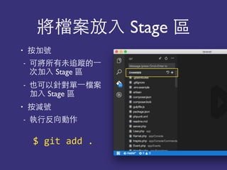 將檔案放⼊入 Stage 區
• 按加號
- 可將所有未追蹤的⼀一
次加⼊入 Stage 區
- 也可以針對單⼀一檔案
加⼊入 Stage 區
• 按減號
- 執⾏行反向動作
$	
  git	
  add	
  .
 