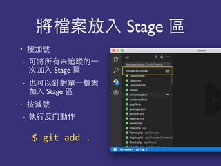 將檔案放⼊入 Stage 區
• 按加號
- 可將所有未追蹤的⼀一
次加⼊入 Stage 區
- 也可以針對單⼀一檔案
加⼊入 Stage 區
• 按減號
- 執⾏行反向動作
$	
  git	
  add	
  .
 