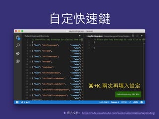 ⾃自定快速鍵
⌘+K 兩次再填⼊入設定
★ 官⽅方⽂文件： https://code.visualstudio.com/docs/customization/keybindings
 