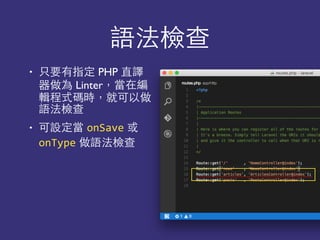 語法檢查
• 只要有指定 PHP 直譯
器做為 Linter，當在編
輯程式碼時，就可以做
語法檢查
• 可設定當 onSave 或
onType 做語法檢查
 