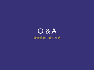 Q & A
謝謝聆聽．歡迎互動
 