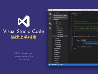 Visual Studio Code
快速上⼿手指南
2016/05/28
范聖佑	
  Shengyou	
  Fan
Laravel	
  ⾼高雄社群⼩小聚
 