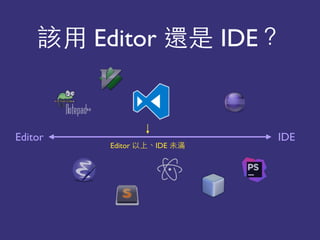 該⽤用 Editor 還是 IDE？
IDEEditor
Editor 以上、IDE 未滿
 