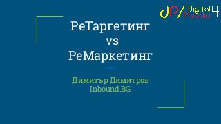 РеТаргетинг
vs
РеМаркетинг
Димитър Димитров
Inbound.BG
 