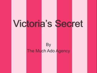 Victoria’s Secret
By
The Much Ado Agency
 