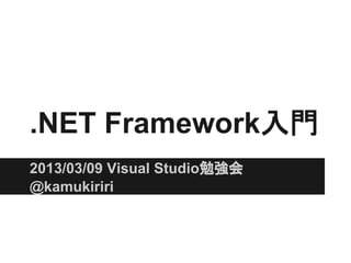 .NET Framework入門
2013/03/09 Visual Studio勉強会
@kamukiriri
 