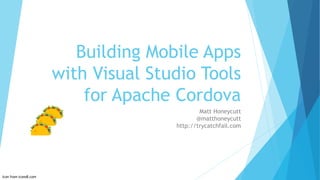Building Mobile Apps
with Visual Studio Tools
for Apache Cordova
Matt Honeycutt
@matthoneycutt
http://trycatchfail.com
Icon from icons8.com
 