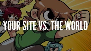 YOUR SITE VS. THE WORLD
 