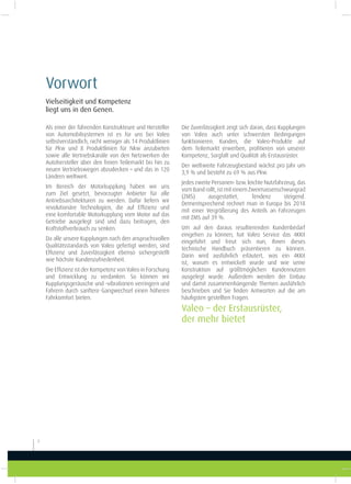 Vorwort
2
Valeo – der Erstausrüster,
der mehr bietet
Vielseitigkeit und Kompetenz
liegt uns in den Genen.
Als einer der führenden Konstrukteure und Hersteller
von Automobilsystemen ist es für uns bei Valeo
selbstverständlich, nicht weniger als 14 Produktlinien
für Pkw und 8  Produktlinien für Nkw anzubieten
sowie alle Vertriebskanäle von den Netzwerken der
Autohersteller über den freien Teilemarkt bis hin zu
neuen Vertriebswegen abzudecken – und das in 120
Ländern weltweit.
Im Bereich der Motorkupplung haben wir uns
zum Ziel gesetzt, bevorzugter Anbieter für alle
Antriebsarchitekturen zu werden. Dafür liefern wir
revolutionäre Technologien, die auf Efizienz und
eine komfortable Motorkupplung vom Motor auf das
Getriebe ausgelegt sind und dazu beitragen, den
Kraftstoffverbrauch zu senken.
Da alle unsere Kupplungen nach den anspruchsvollen
Qualitätsstandards von Valeo gefertigt werden, sind
Efizienz und Zuverlässigkeit ebenso sichergestellt
wie höchste Kundenzufriedenheit.
Die Efizienz ist der Kompetenz von Valeo in Forschung
und Entwicklung zu verdanken. So können wir
Kupplungsgeräusche und -vibrationen verringern und
Fahrern durch sanftere Gangwechsel einen höheren
Fahrkomfort bieten.
Die Zuverlässigkeit zeigt sich daran, dass Kupplungen
von Valeo auch unter schwersten Bedingungen
funktionieren. Kunden, die Valeo-Produkte auf
dem Teilemarkt erwerben, proitieren von unserer
Kompetenz, Sorgfalt und Qualität als Erstausrüster.
Der weltweite Fahrzeugbestand wächst pro Jahr um
3,9 % und besteht zu 69 % aus Pkw.
Jedes zweite Personen- bzw. leichte Nutzfahrzeug, das
vom Band rollt, ist mit einem Zweimassenschwungrad
(ZMS) ausgestattet, Tendenz steigend.
Dementsprechend rechnet man in Europa bis 2018
mit einer Vergrößerung des Anteils an Fahrzeugen
mit ZMS auf 39 %.
Um auf den daraus resultierenden Kundenbedarf
eingehen zu können, hat Valeo Service das 4KKit
eingeführt und freut sich nun, Ihnen dieses
technische Handbuch präsentieren zu können.
Darin wird ausführlich erläutert, was ein 4KKit
ist, warum es entwickelt wurde und wie seine
Konstruktion auf größtmöglichen Kundennutzen
ausgelegt wurde. Außerdem werden der Einbau
und damit zusammenhängende Themen ausführlich
beschrieben und Sie inden Antworten auf die am
häuigsten gestellten Fragen.
 