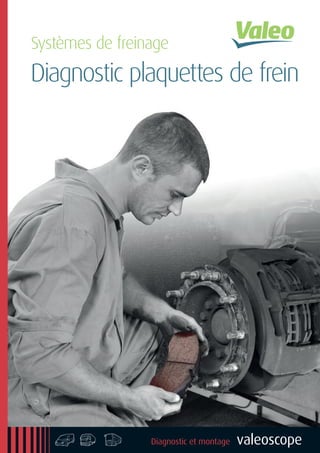 Systèmes de freinage
valeoscope
Diagnostic plaquettes de frein
Diagnostic et montageh l n
 