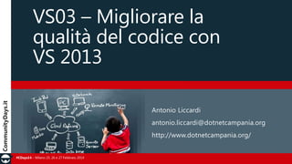 VS03 – Migliorare la
qualità del codice con
VS 2013
Antonio Liccardi
antonio.liccardi@dotnetcampania.org

http://www.dotnetcampania.org/
#CDays14 – Milano 25, 26 e 27 Febbraio 2014

 