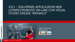 VS11 - SVILUPPARE APPLICAZIONI WEB
(COMPLETAMENTE) ON-LINE CON VISUAL
STUDIO ONLINE "MONACO"

Marco Parenzan
Pordenone

#CDays14 – Milano 25, 26 e 27 Febbraio 2014

 