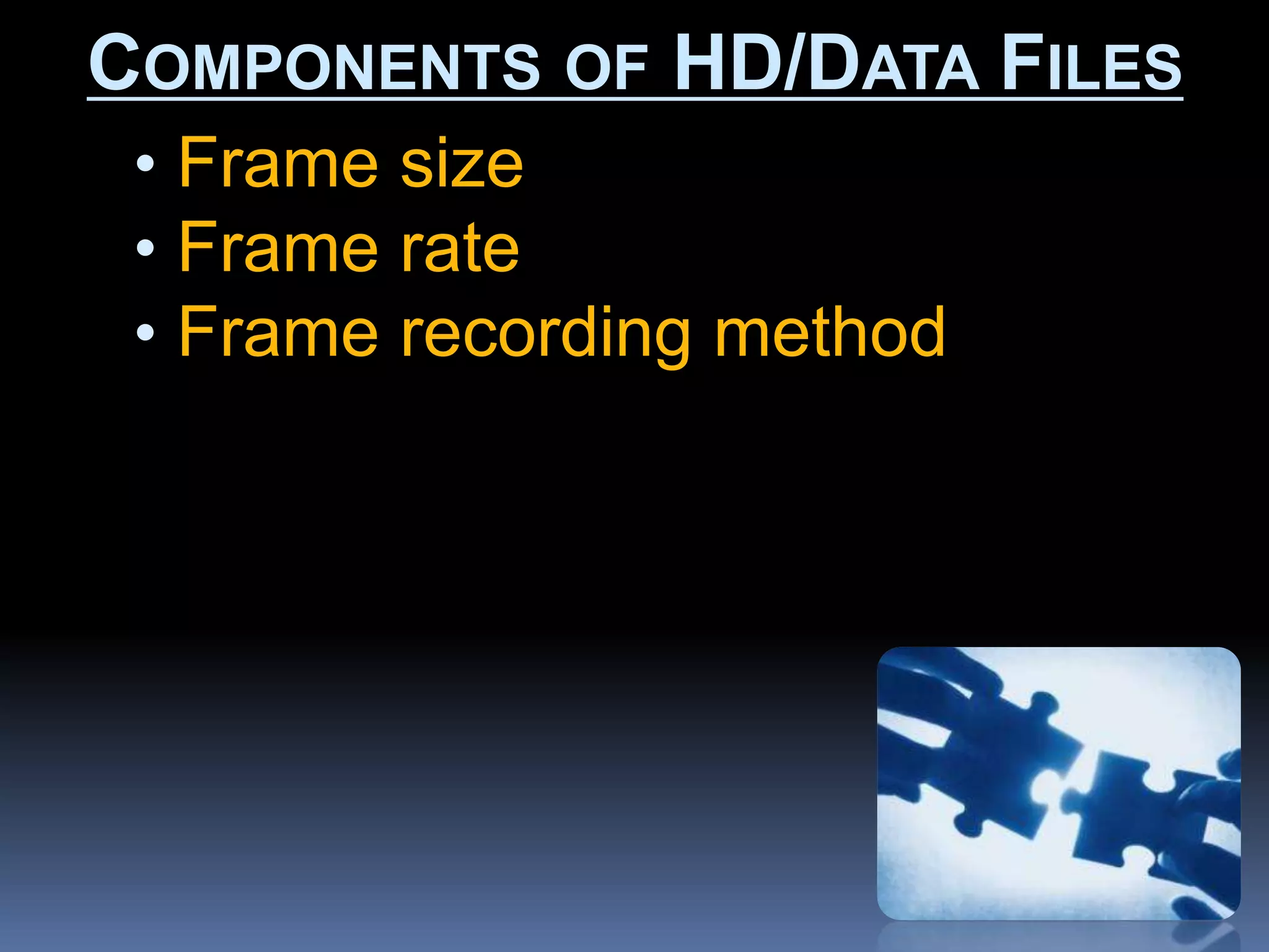 • Frame size
• Frame rate
• Frame recording method
COMPONENTS OF HD/DATA FILES
 