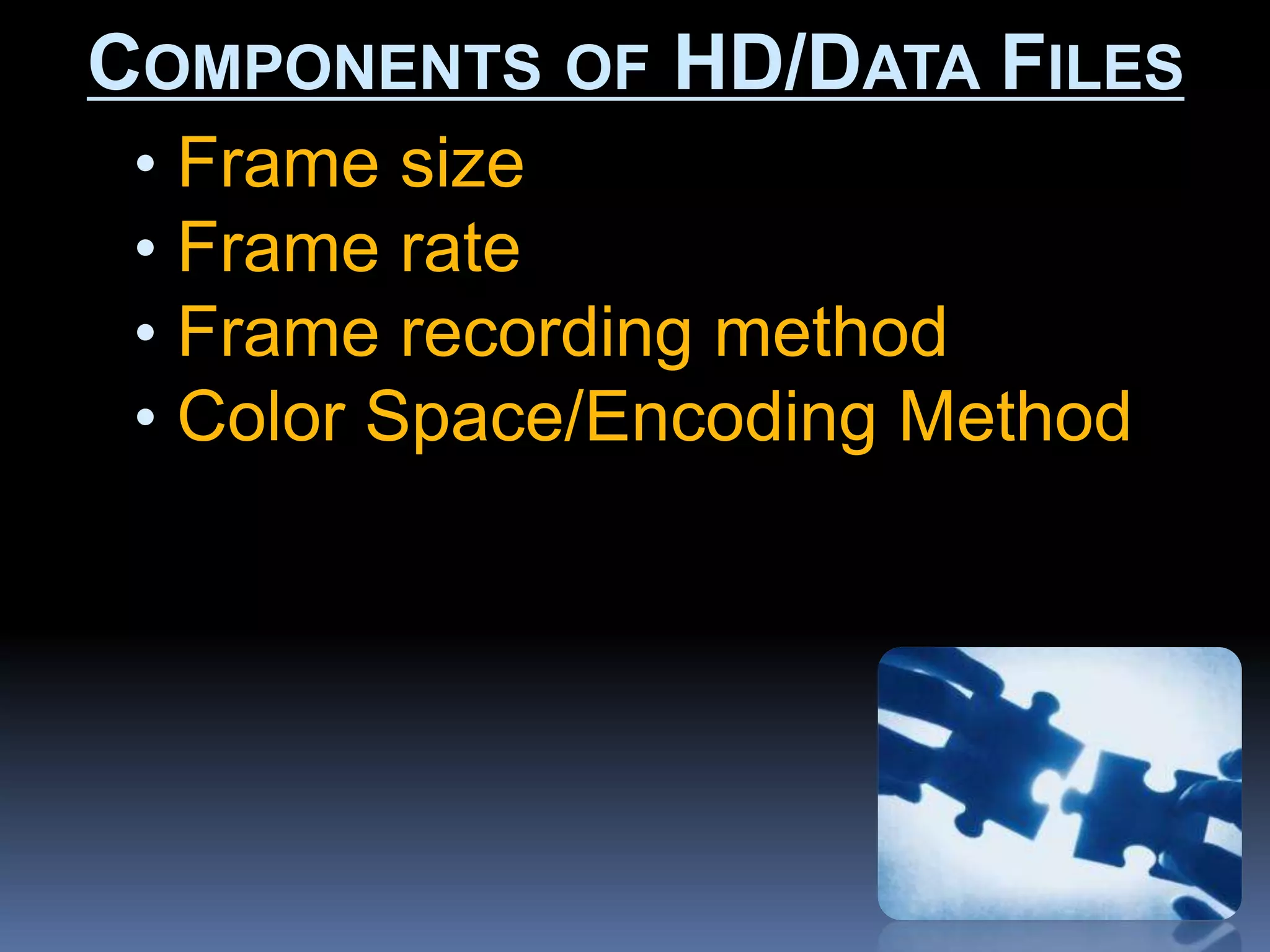 • Frame size
• Frame rate
• Frame recording method
• Color Space/Encoding Method
COMPONENTS OF HD/DATA FILES
 