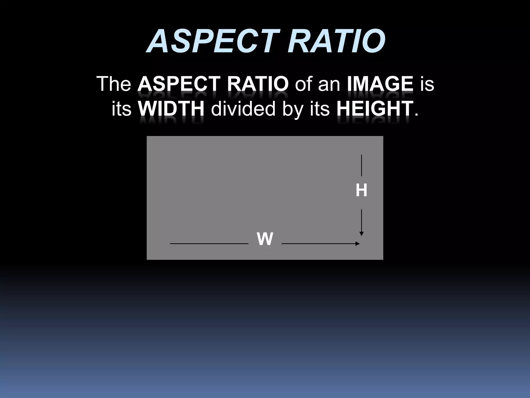 H
W
ASPECT RATIO
The ASPECT RATIO of an IMAGE is
its WIDTH divided by its HEIGHT.
 
