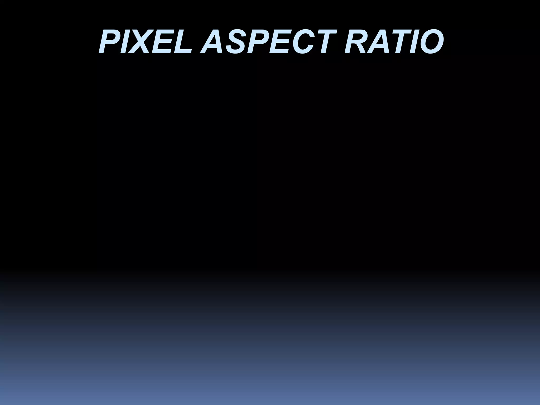 PIXEL ASPECT RATIO
 