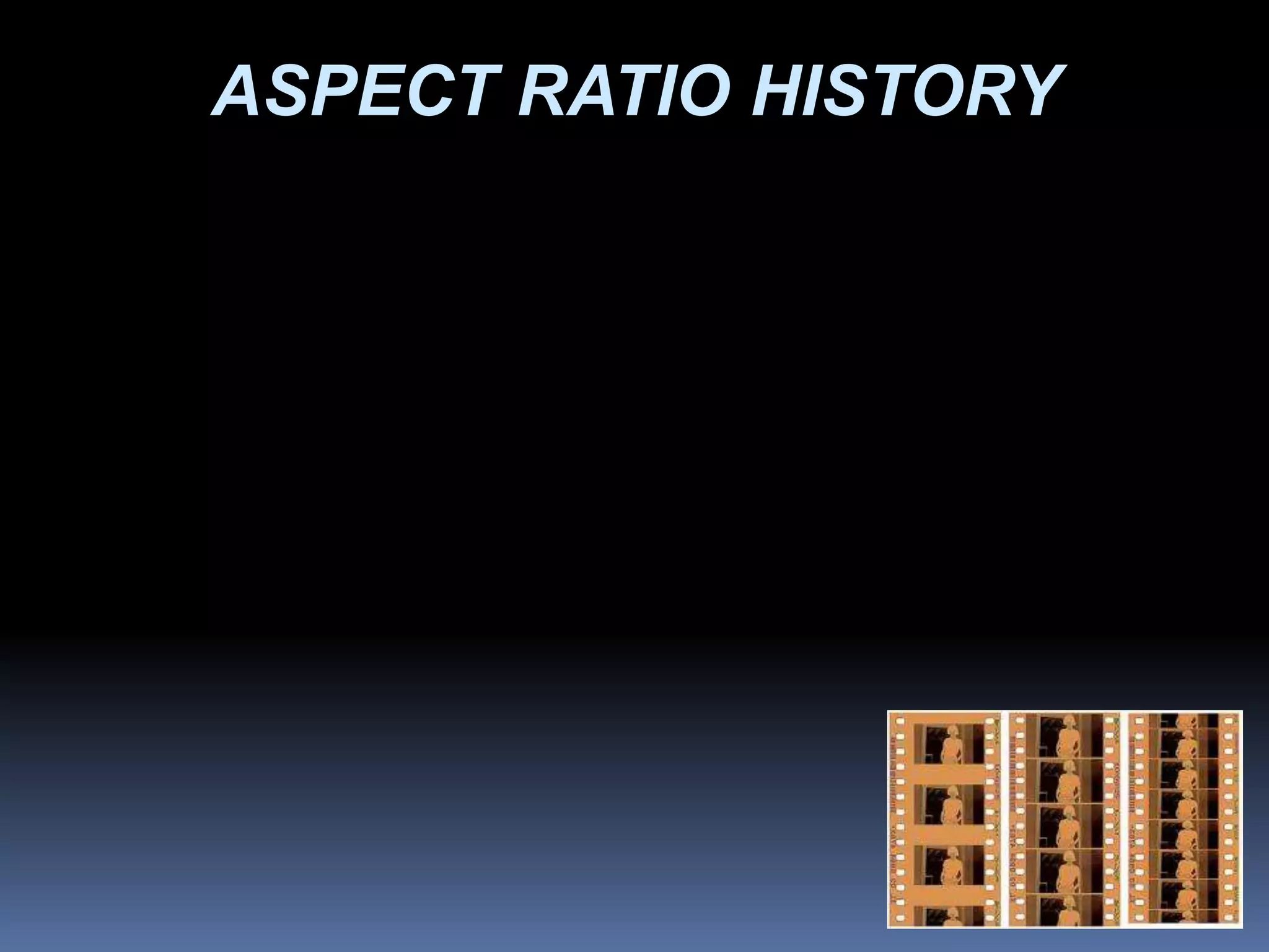 ASPECT RATIO HISTORY
 