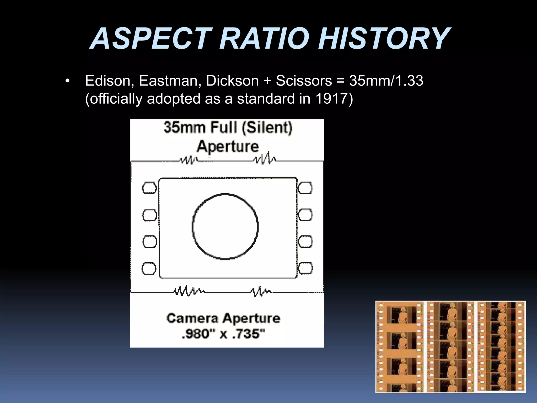 ASPECT RATIO HISTORY
• Edison, Eastman, Dickson + Scissors = 35mm/1.33
(officially adopted as a standard in 1917)
 