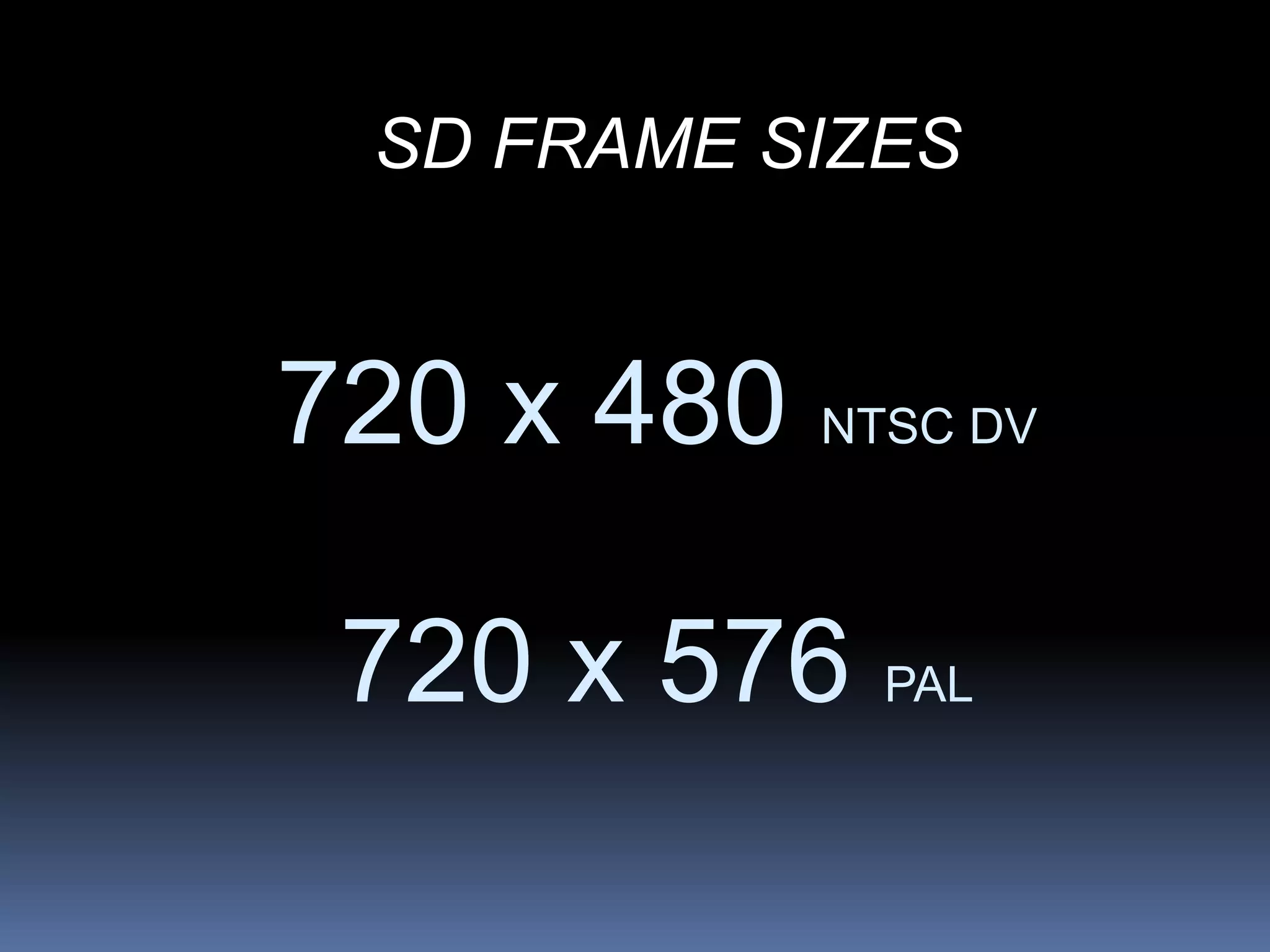 SD FRAME SIZES
720 x 480 NTSC DV
720 x 576 PAL
 