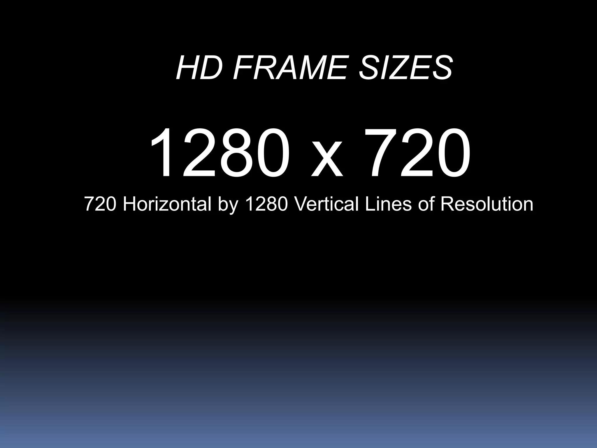 HD FRAME SIZES
1280 x 720
720 Horizontal by 1280 Vertical Lines of Resolution
 