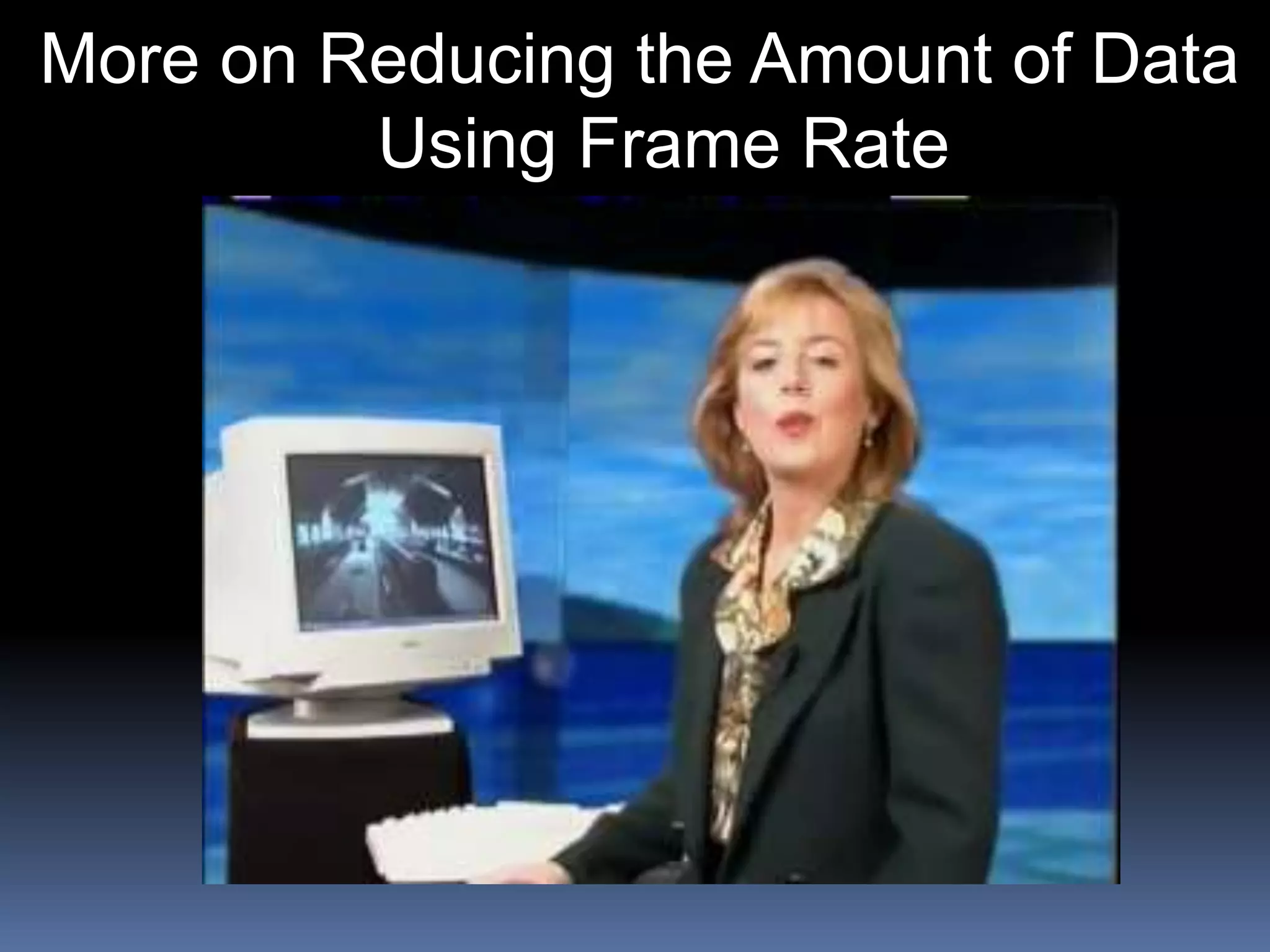 More on Reducing the Amount of Data
Using Frame Rate
 