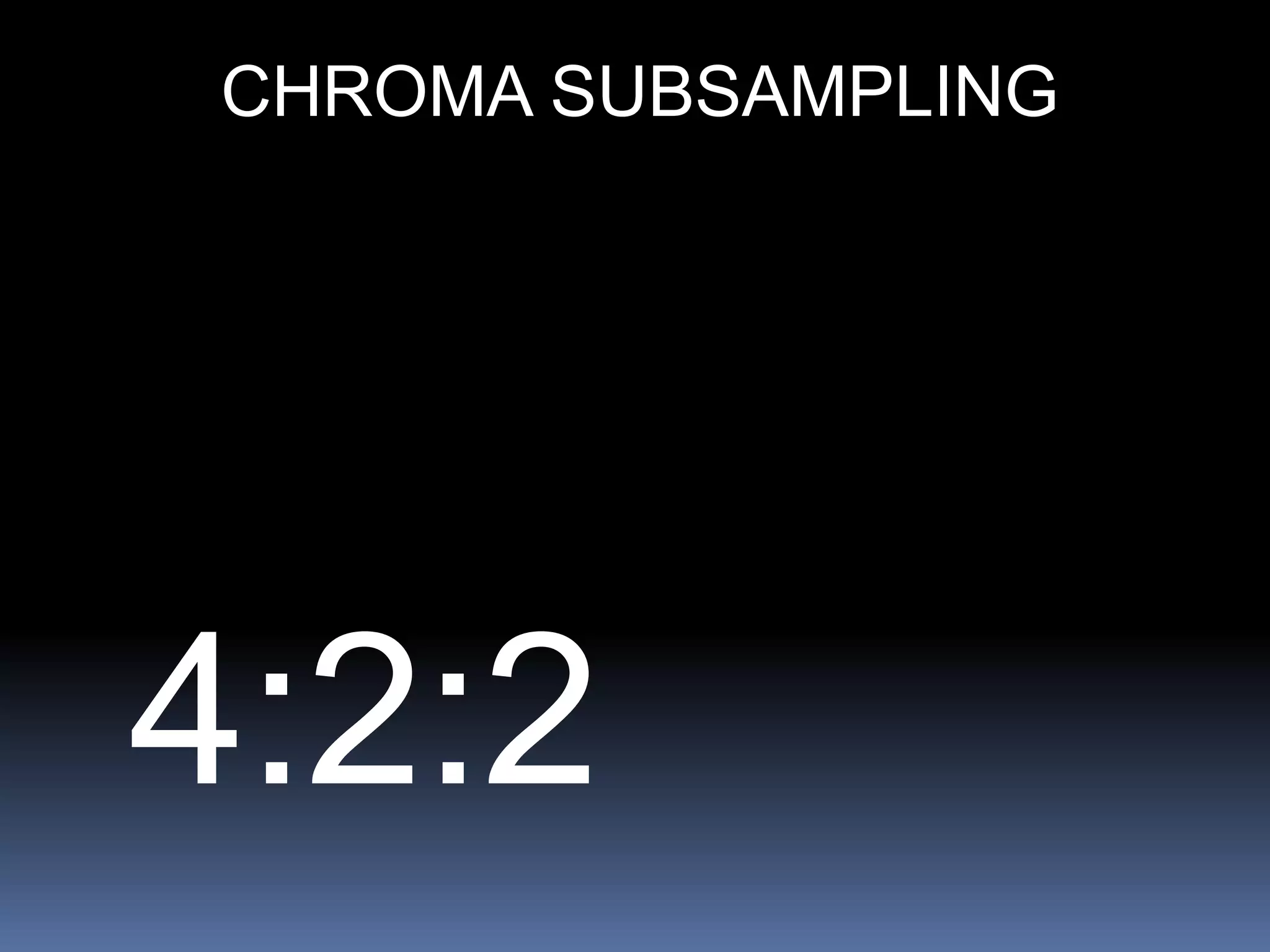 4:2:2
CHROMA SUBSAMPLING
 