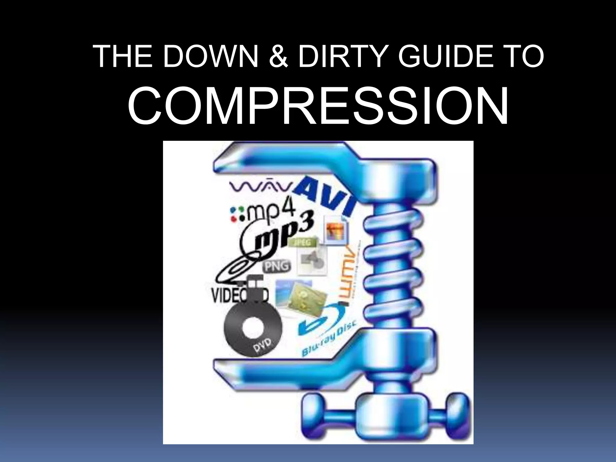 THE DOWN & DIRTY GUIDE TO
COMPRESSION
 