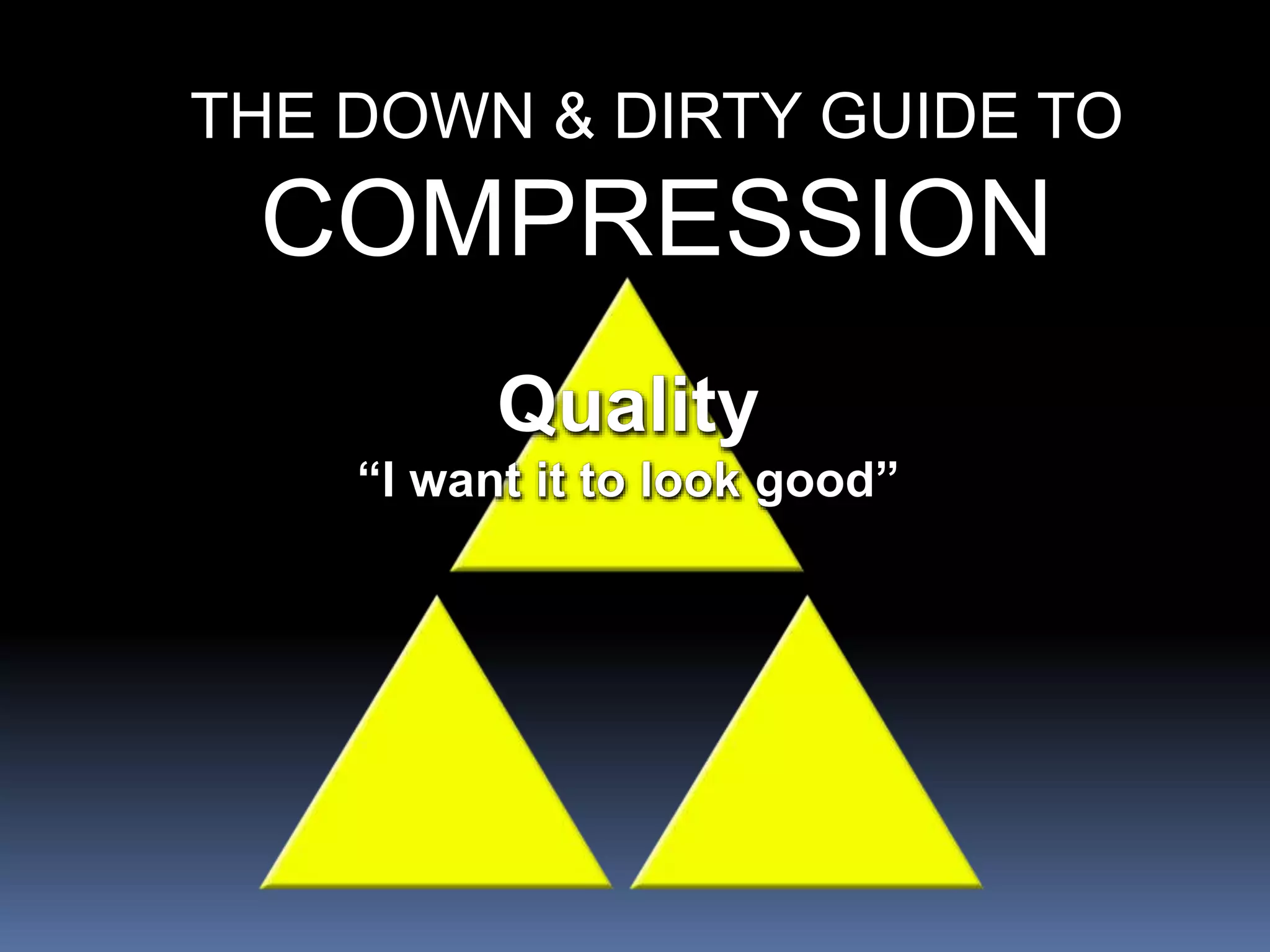 THE DOWN & DIRTY GUIDE TO
COMPRESSION
 