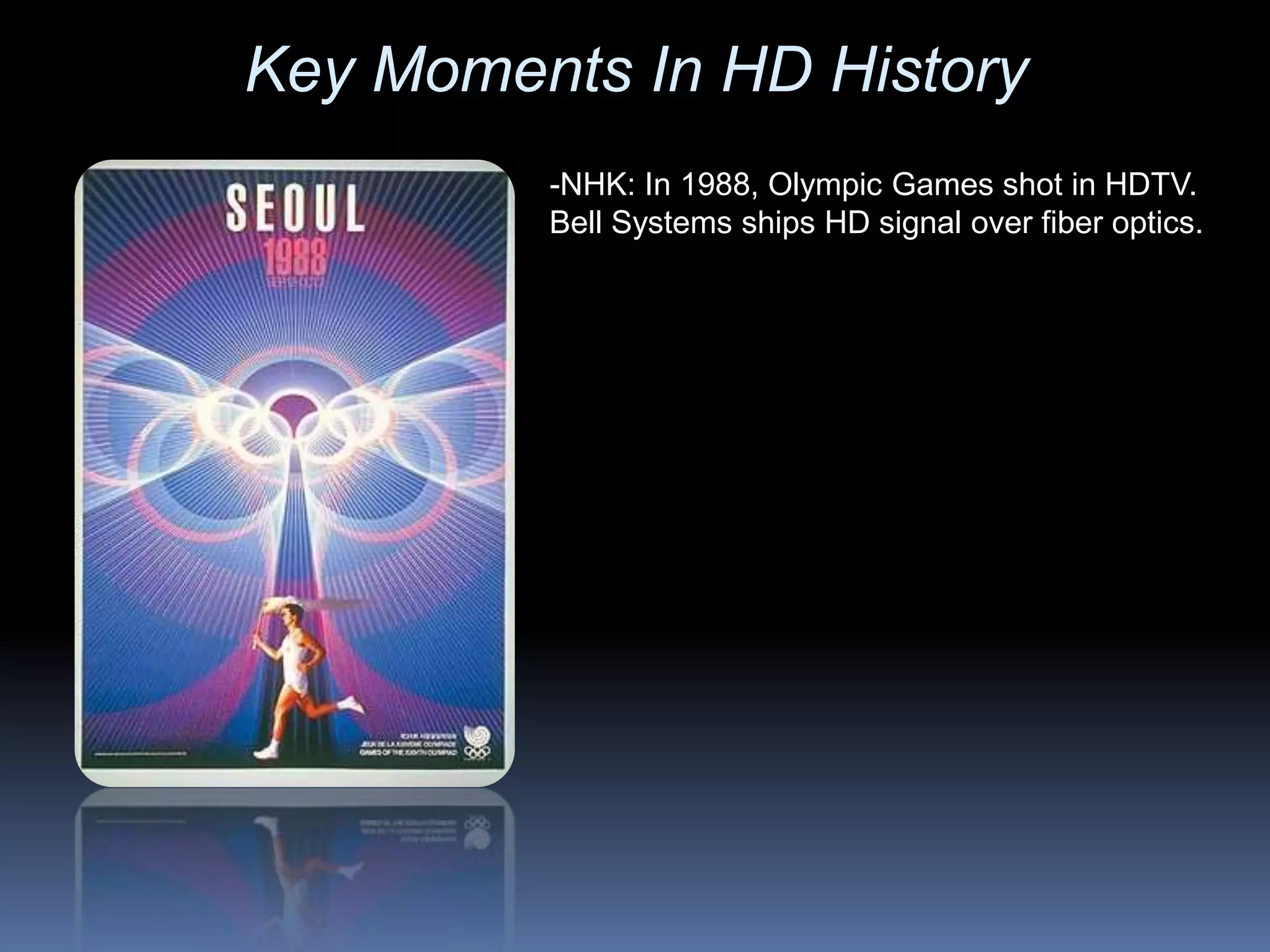 -NHK: In 1988, Olympic Games shot in HDTV.
Bell Systems ships HD signal over fiber optics.
Key Moments In HD History
 