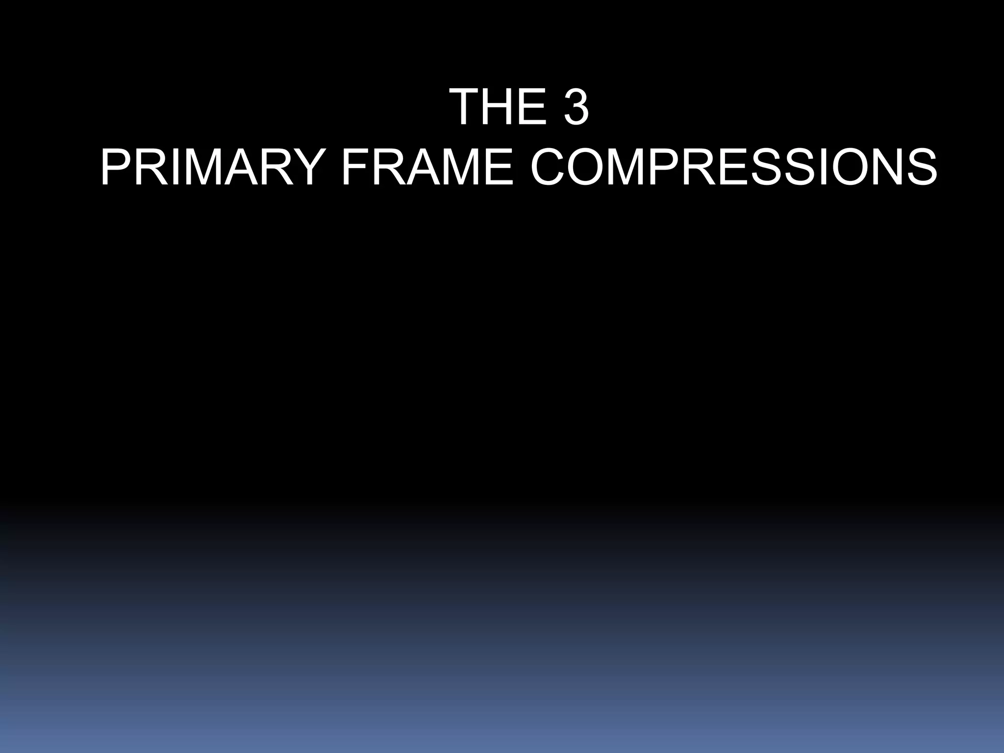 THE 3
PRIMARY FRAME COMPRESSIONS
 