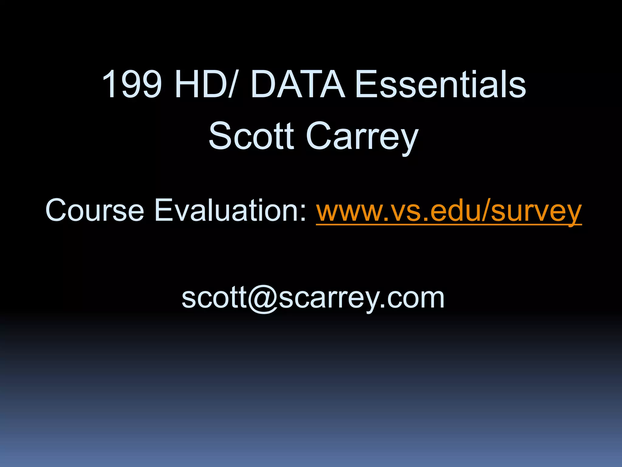199 HD/ DATA Essentials
Scott Carrey
Course Evaluation: www.vs.edu/survey
scott@scarrey.com
 
