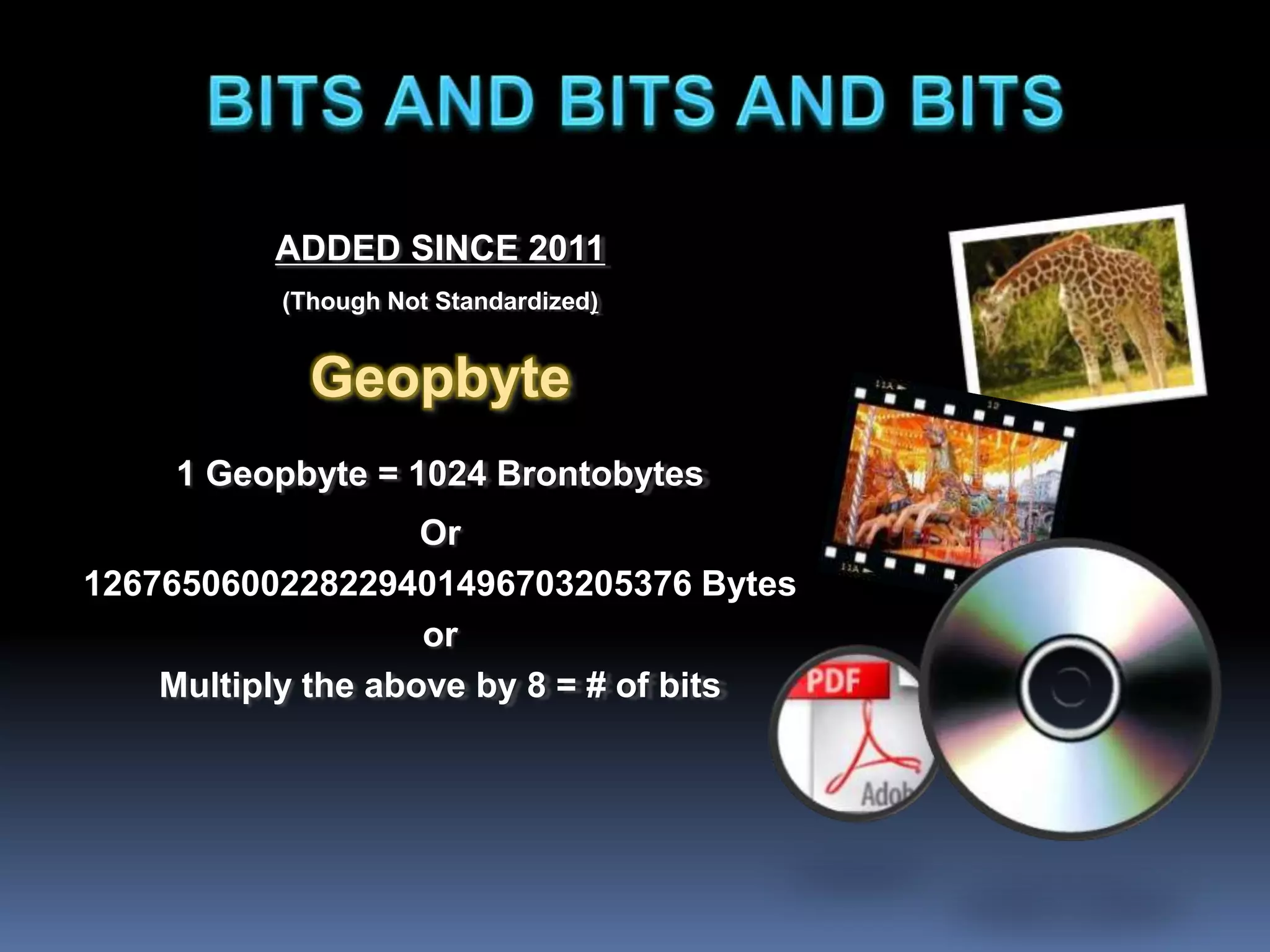 ADDED SINCE 2011
(Though Not Standardized)
Geopbyte
1 Geopbyte = 1024 Brontobytes
Or
1267650600228229401496703205376 Bytes
or
Multiply the above by 8 = # of bits
 