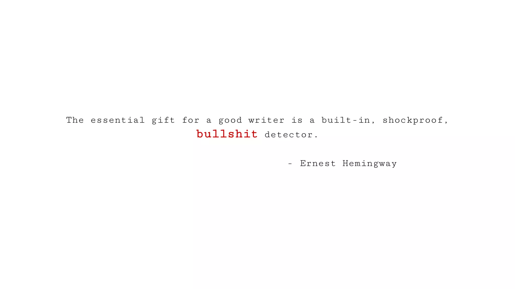 The essential gift for a good writer is a built-in, shockproof,
bullshit detector.
- Ernest Hemingway
 