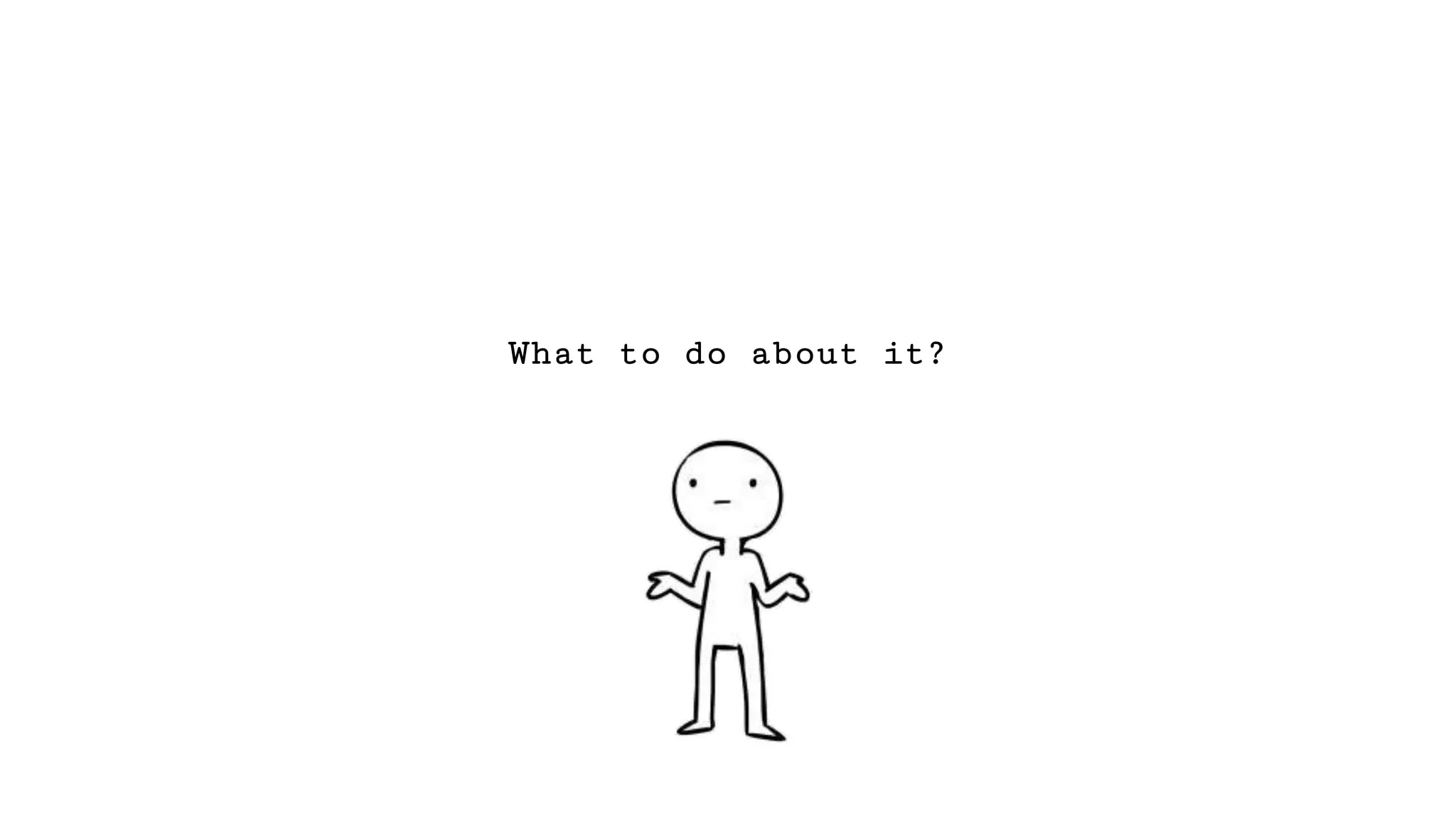 What to do about it?
 